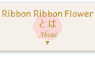 Ribbon Ribbon Flowerとは